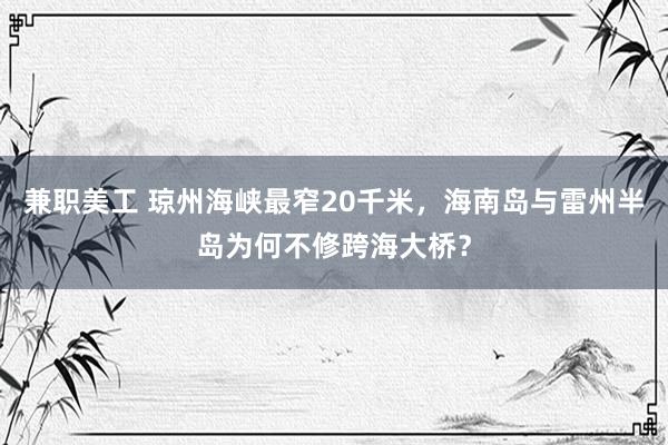 兼职美工 琼州海峡最窄20千米，海南岛与雷州半岛为何不修跨海大桥？