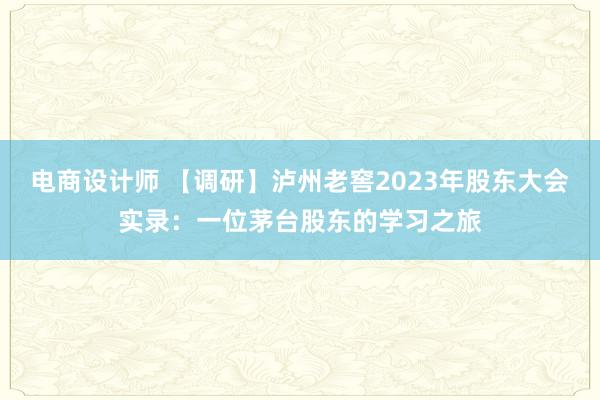 电商设计师 【调研】泸州老窖2023年股东大会实录：一位茅台股东的学习之旅