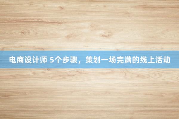 电商设计师 5个步骤，策划一场完满的线上活动