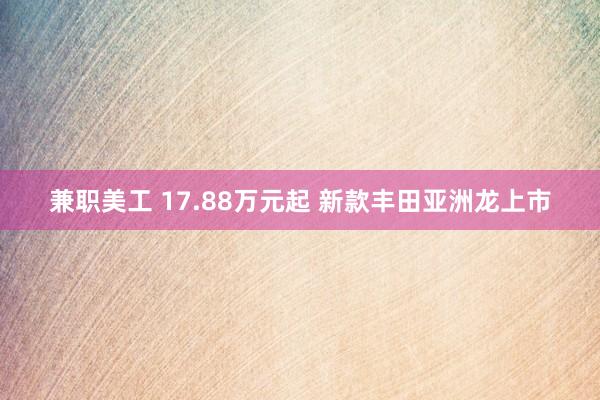 兼职美工 17.88万元起 新款丰田亚洲龙上市