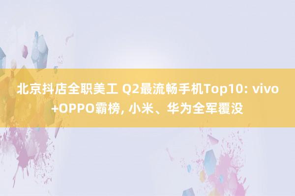 北京抖店全职美工 Q2最流畅手机Top10: vivo+OPPO霸榜, 小米、华为全军覆没