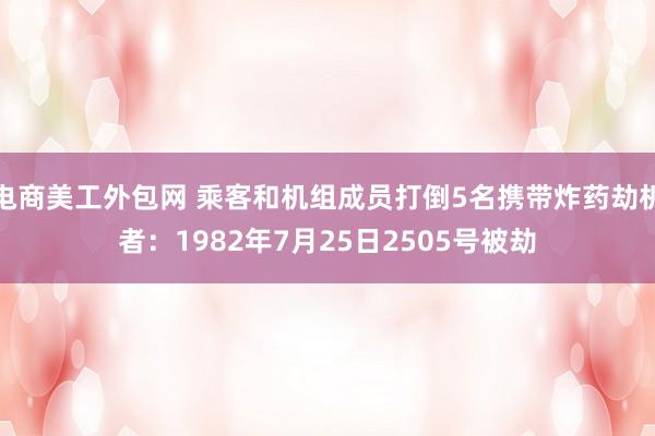 电商美工外包网 乘客和机组成员打倒5名携带炸药劫机者：1982年7月25日2505号被劫