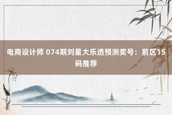 电商设计师 074期刘星大乐透预测奖号：前区15码推荐