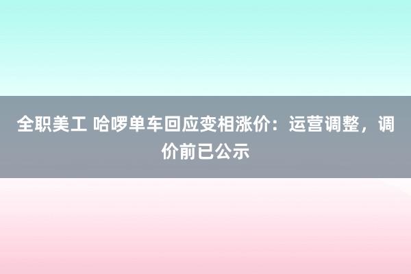 全职美工 哈啰单车回应变相涨价：运营调整，调价前已公示