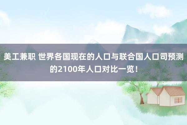 美工兼职 世界各国现在的人口与联合国人口司预测的2100年人口对比一览！