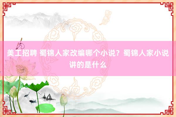 美工招聘 蜀锦人家改编哪个小说？蜀锦人家小说讲的是什么