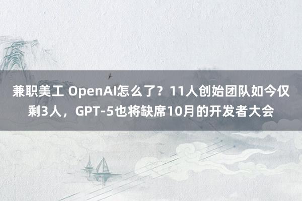 兼职美工 OpenAI怎么了？11人创始团队如今仅剩3人，GPT-5也将缺席10月的开发者大会