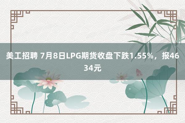 美工招聘 7月8日LPG期货收盘下跌1.55%，报4634元