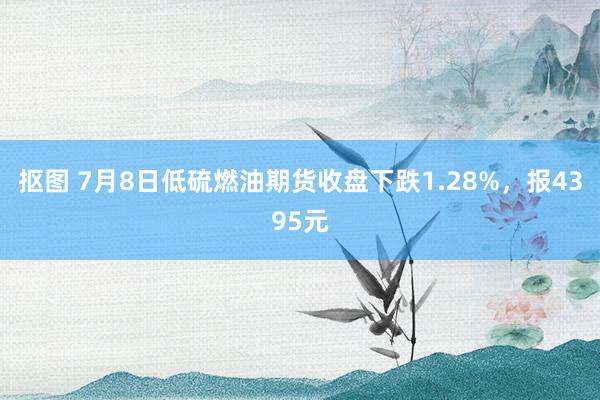 抠图 7月8日低硫燃油期货收盘下跌1.28%，报4395元