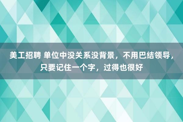 美工招聘 单位中没关系没背景，不用巴结领导，只要记住一个字，过得也很好