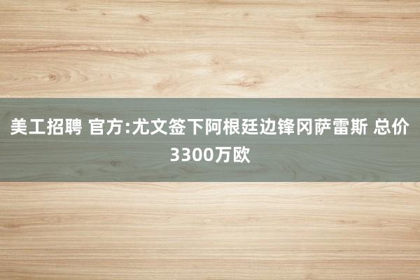 美工招聘 官方:尤文签下阿根廷边锋冈萨雷斯 总价3300万欧