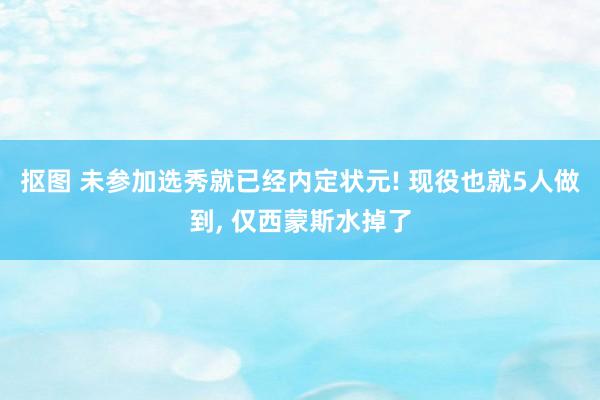 抠图 未参加选秀就已经内定状元! 现役也就5人做到, 仅西蒙斯水掉了