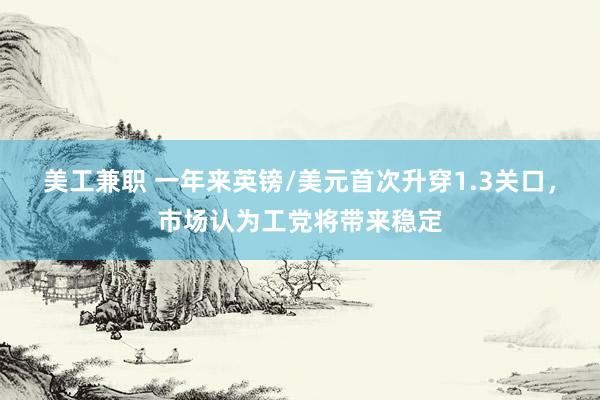 美工兼职 一年来英镑/美元首次升穿1.3关口，市场认为工党将带来稳定