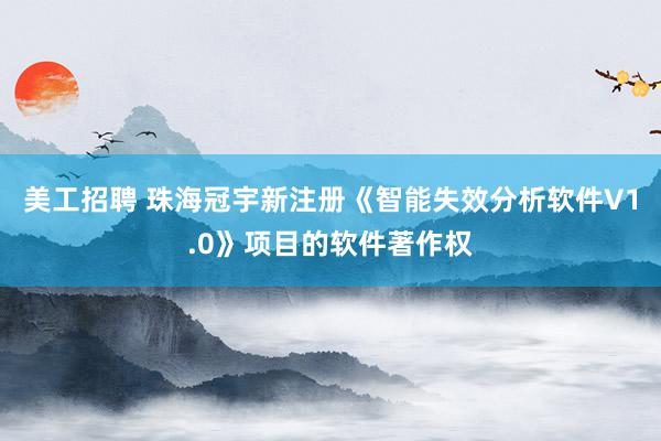 美工招聘 珠海冠宇新注册《智能失效分析软件V1.0》项目的软件著作权