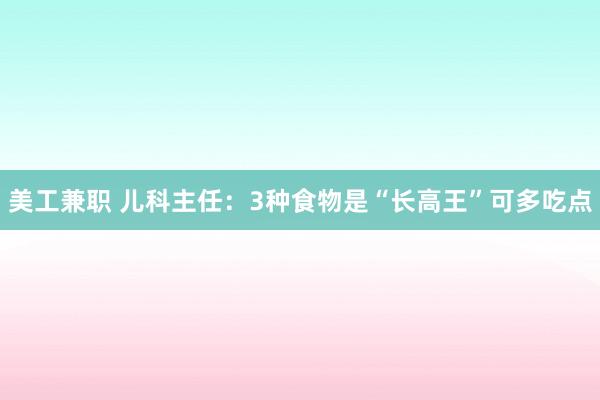 美工兼职 儿科主任：3种食物是“长高王”可多吃点