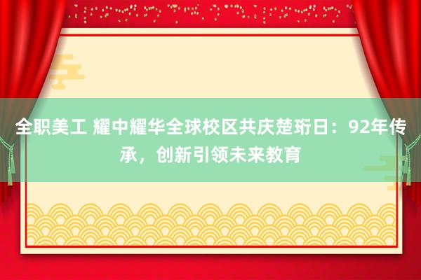 全职美工 耀中耀华全球校区共庆楚珩日：92年传承，创新引领未来教育