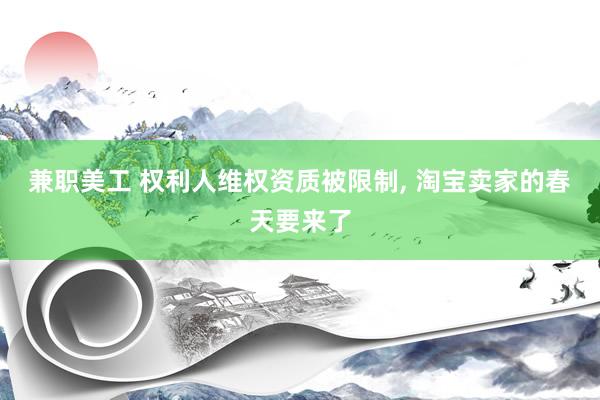 兼职美工 权利人维权资质被限制, 淘宝卖家的春天要来了