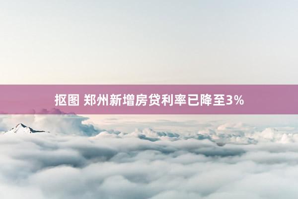 抠图 郑州新增房贷利率已降至3%